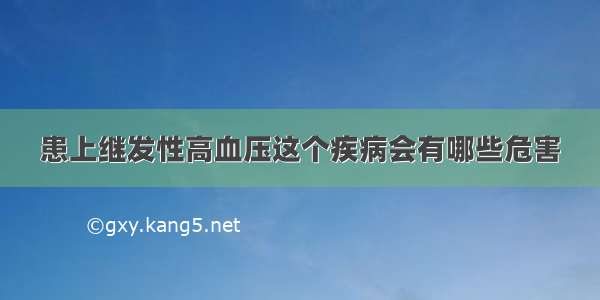 患上继发性高血压这个疾病会有哪些危害