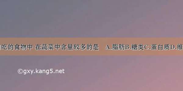 我们吃的食物中 在蔬菜中含量较多的是A.脂肪B.糖类C.蛋白质D.维生素