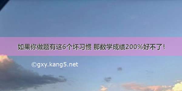 如果你做题有这6个坏习惯 那数学成绩200%好不了！