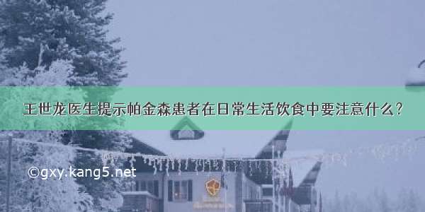 王世龙医生提示帕金森患者在日常生活饮食中要注意什么？