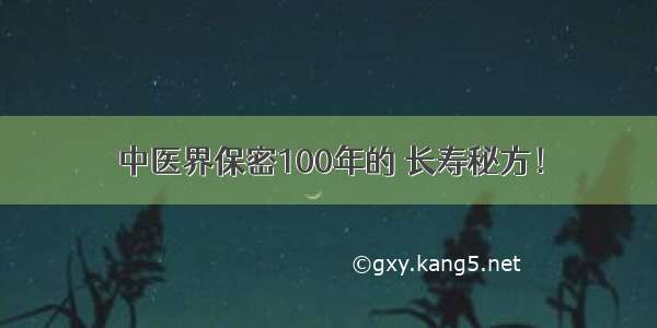 中医界保密100年的 长寿秘方！