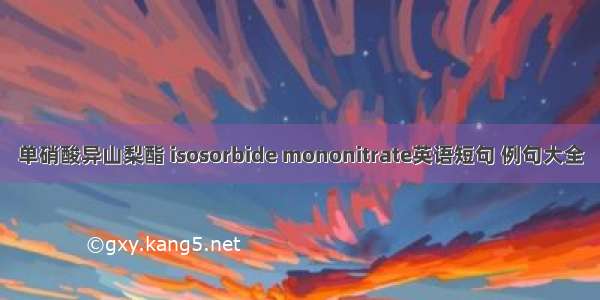 单硝酸异山梨酯 isosorbide mononitrate英语短句 例句大全