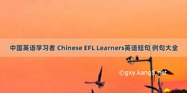 中国英语学习者 Chinese EFL Learners英语短句 例句大全