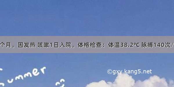 患儿 男 6个月。因发热 咳嗽1日入院。体格检查：体温38.2℃ 脉搏140次/分 呼吸30