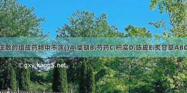 四逆散的组成药物中不含()A.柴胡B.芍药C.枳实D.陈皮E.炙甘草ABCDE