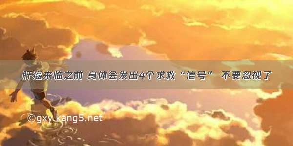 肝癌来临之前 身体会发出4个求救“信号” 不要忽视了