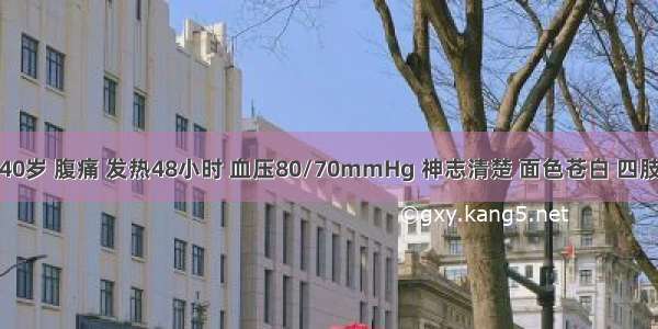 患者男 40岁 腹痛 发热48小时 血压80/70mmHg 神志清楚 面色苍白 四肢湿冷 全