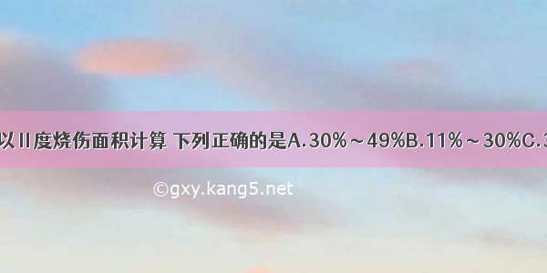 成人中度烧伤如以Ⅱ度烧伤面积计算 下列正确的是A.30%～49%B.11%～30%C.31%～50%D.10