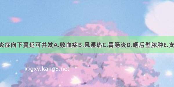 上呼吸道感染时炎症向下蔓延可并发A.败血症B.风湿热C.胃肠炎D.咽后壁脓肿E.支气管肺炎ABCDE