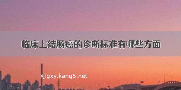 临床上结肠癌的诊断标准有哪些方面