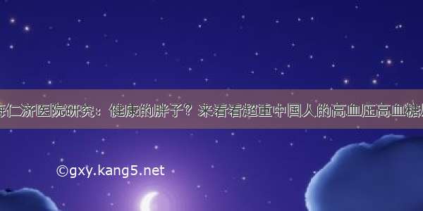 上海仁济医院研究：健康的胖子？来看看超重中国人的高血压高血糖风险