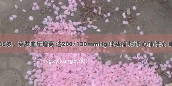 患者男 58岁。突发血压增高 达200/130mmHg 伴头痛 烦躁 心悸 恶心 呕吐 视物