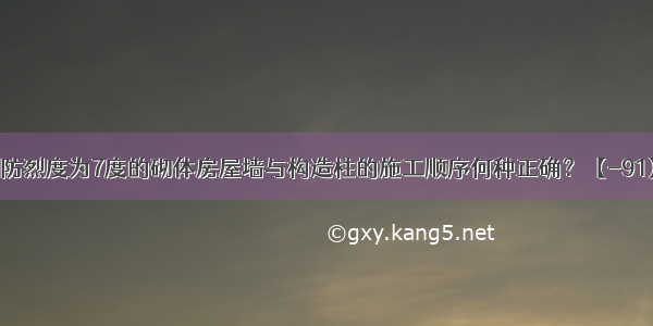 下列抗震设防烈度为7度的砌体房屋墙与构造柱的施工顺序何种正确？【-91】A.先砌墙