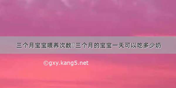 三个月宝宝喂养次数	三个月的宝宝一天可以吃多少奶