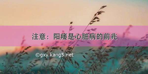 注意：阳痿是心脏病的前兆