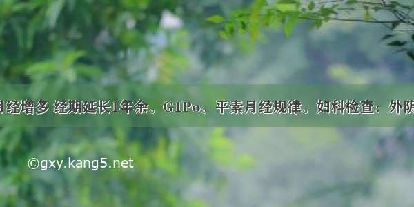 女 30岁。月经增多 经期延长1年余。G1Po。平素月经规律。妇科检查：外阴阴道无异常