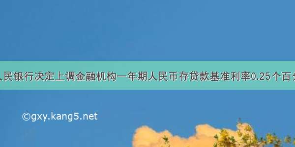 单选题中国人民银行决定上调金融机构一年期人民币存贷款基准利率0.25个百分点 央行加息