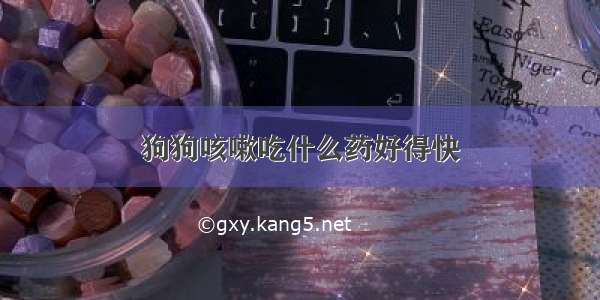 狗狗咳嗽吃什么药好得快