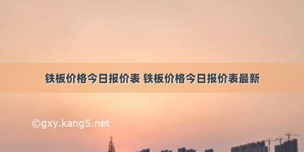 铁板价格今日报价表 铁板价格今日报价表最新