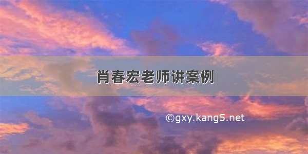 肖春宏老师讲案例