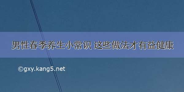 男性春季养生小常识 这些做法才有益健康