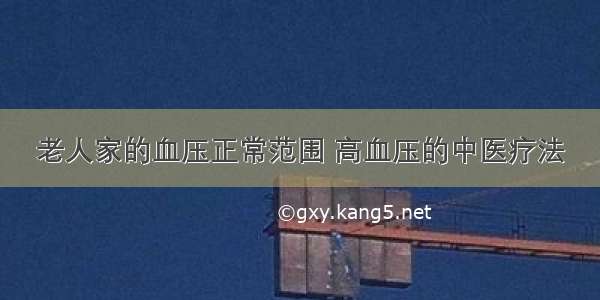 老人家的血压正常范围 高血压的中医疗法