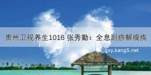 贵州卫视养生1016 张秀勤：全息刮痧解痼疾