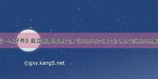 《一本好书》赵立新黄维德上演《月亮与六便士》朱大可蒋方舟解读