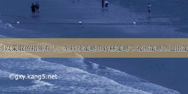 银行在衰退期可以采取的措施有()。A.持续策略B.转移策略C.收缩策略D.退出策略E.淘汰策略