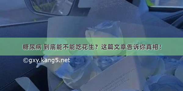 糖尿病 到底能不能吃花生？这篇文章告诉你真相！