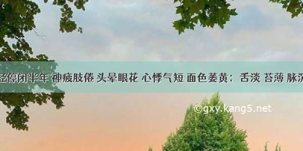 患者月经停闭半年 神疲肢倦 头晕眼花 心悸气短 面色萎黄；舌淡 苔薄 脉沉缓。治