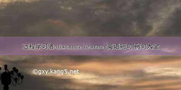 远程学习者 distance learner英语短句 例句大全