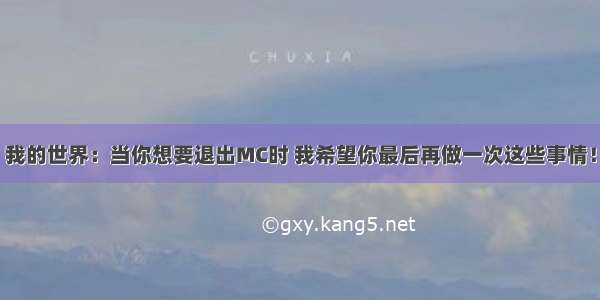 我的世界：当你想要退出MC时 我希望你最后再做一次这些事情！