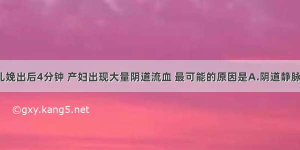 ( )胎儿娩出后4分钟 产妇出现大量阴道流血 最可能的原因是A.阴道静脉破裂B