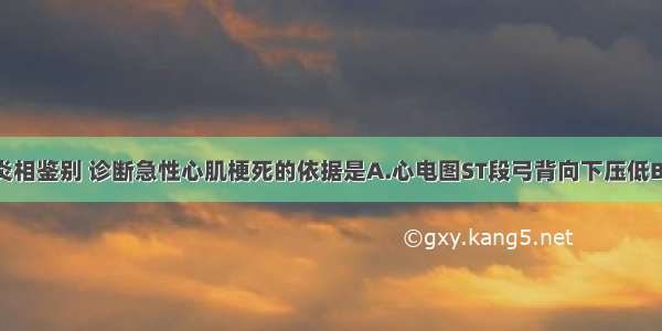 与急性心包炎相鉴别 诊断急性心肌梗死的依据是A.心电图ST段弓背向下压低B.心电图ST段