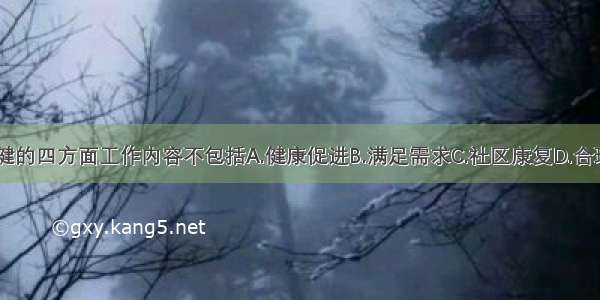 初级卫生保健的四方面工作内容不包括A.健康促进B.满足需求C.社区康复D.合理治疗E.预防