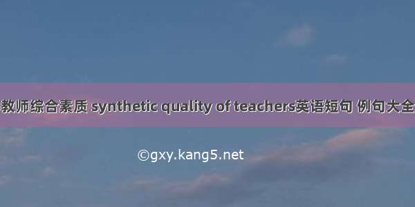 教师综合素质 synthetic quality of teachers英语短句 例句大全