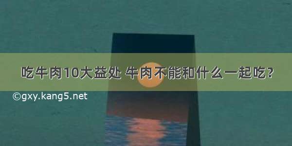 吃牛肉10大益处 牛肉不能和什么一起吃？