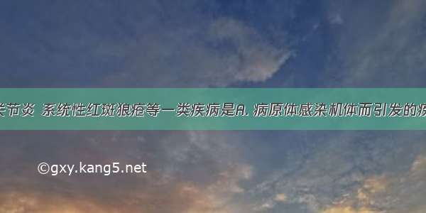 类风湿性关节炎 系统性红斑狼疮等一类疾病是A. 病原体感染机体而引发的疾病B. 机体