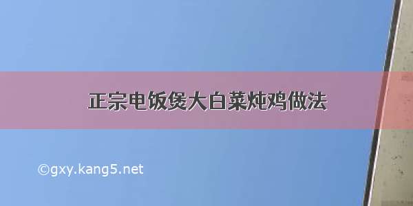 正宗电饭煲大白菜炖鸡做法