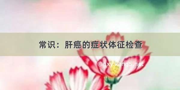 常识：肝癌的症状体征检查