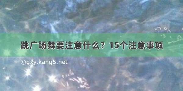 跳广场舞要注意什么？15个注意事项