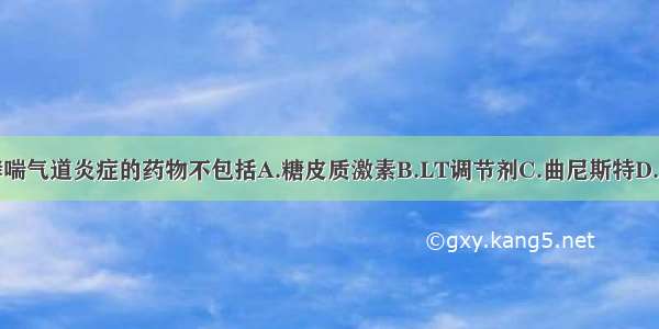 治疗支气管哮喘气道炎症的药物不包括A.糖皮质激素B.LT调节剂C.曲尼斯特D.抗胆碱药E.氯