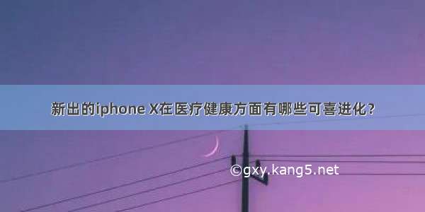 新出的iphone X在医疗健康方面有哪些可喜进化？