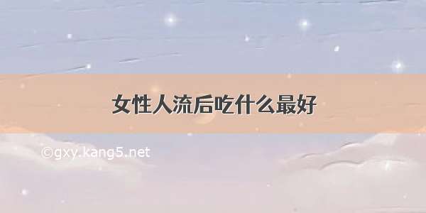 女性人流后吃什么最好