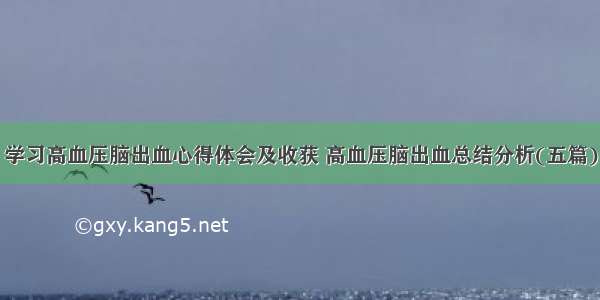 学习高血压脑出血心得体会及收获 高血压脑出血总结分析(五篇)