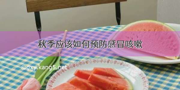 秋季应该如何预防感冒咳嗽