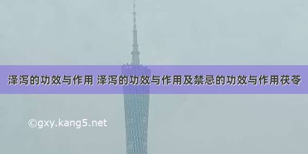 泽泻的功效与作用 泽泻的功效与作用及禁忌的功效与作用茯苓