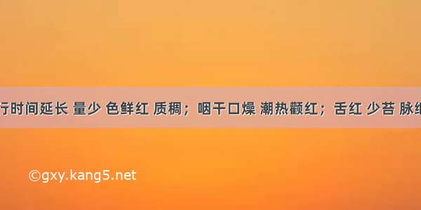 患者经行时间延长 量少 色鲜红 质稠；咽干口燥 潮热颧红；舌红 少苔 脉细数。治