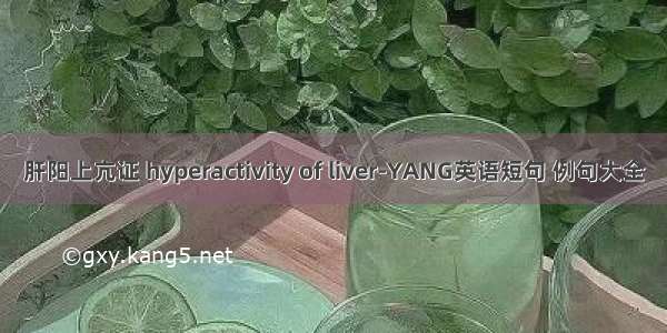 肝阳上亢证 hyperactivity of liver-YANG英语短句 例句大全